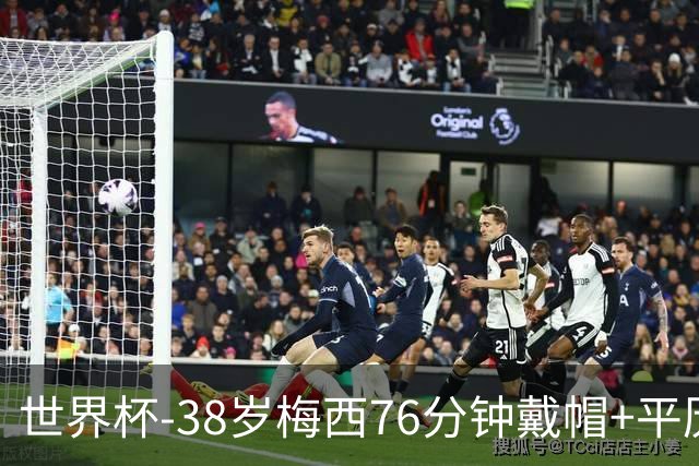 世界杯-38岁梅西76分钟戴帽+平历史纪录 阿根廷3-0阿尔及利亚